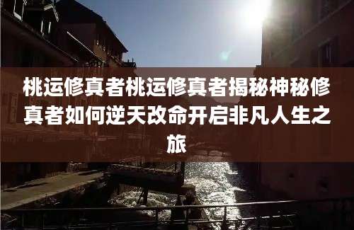 桃运修真者桃运修真者揭秘神秘修真者如何逆天改命开启非凡人生之旅