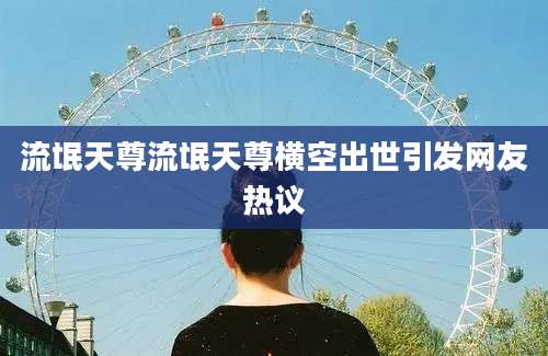 流氓天尊流氓天尊横空出世引发网友热议