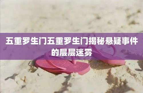 五重罗生门五重罗生门揭秘悬疑事件的层层迷雾