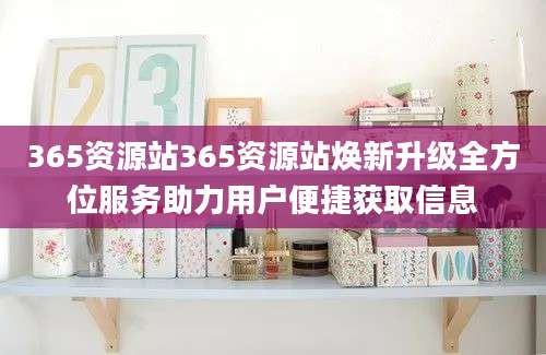 365资源站365资源站焕新升级全方位服务助力用户便捷获取信息