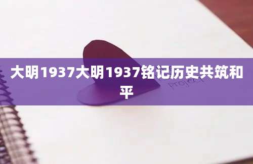 大明1937大明1937铭记历史共筑和平