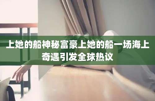 上她的船神秘富豪上她的船一场海上奇遇引发全球热议