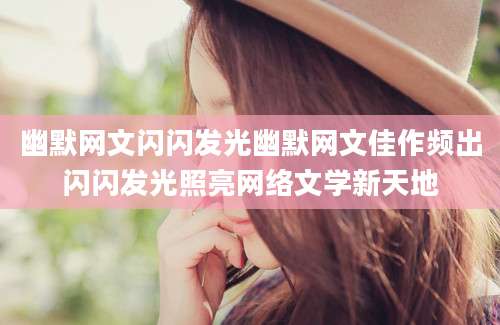 幽默网文闪闪发光幽默网文佳作频出闪闪发光照亮网络文学新天地