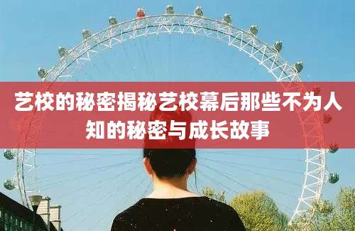 艺校的秘密揭秘艺校幕后那些不为人知的秘密与成长故事