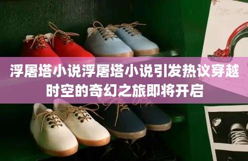 浮屠塔小说浮屠塔小说引发热议穿越时空的奇幻之旅即将开启