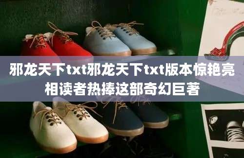 邪龙天下txt邪龙天下txt版本惊艳亮相读者热捧这部奇幻巨著