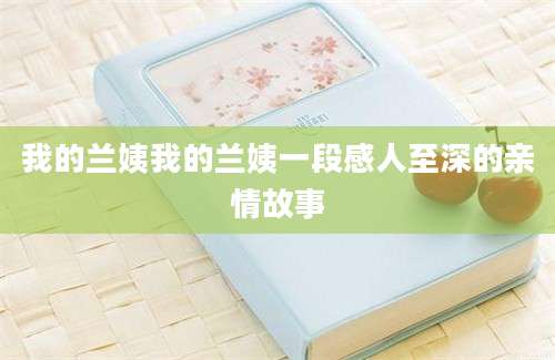 我的兰姨我的兰姨一段感人至深的亲情故事