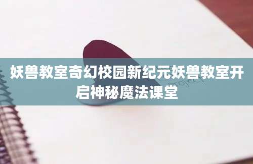 妖兽教室奇幻校园新纪元妖兽教室开启神秘魔法课堂