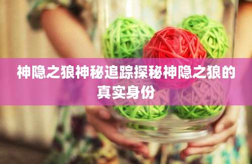 神隐之狼神秘追踪探秘神隐之狼的真实身份