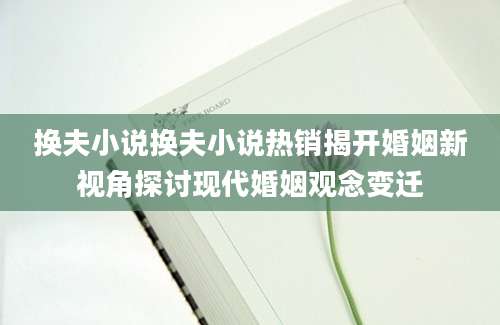 换夫小说换夫小说热销揭开婚姻新视角探讨现代婚姻观念变迁