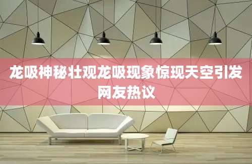 龙吸神秘壮观龙吸现象惊现天空引发网友热议