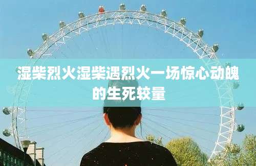 湿柴烈火湿柴遇烈火一场惊心动魄的生死较量