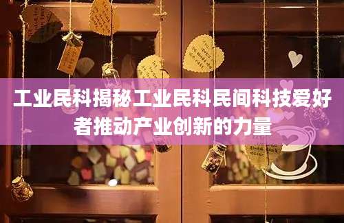 工业民科揭秘工业民科民间科技爱好者推动产业创新的力量