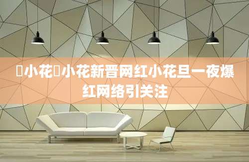 寀小花寀小花新晋网红小花旦一夜爆红网络引关注