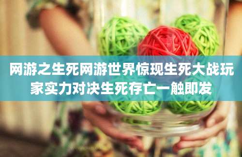 网游之生死网游世界惊现生死大战玩家实力对决生死存亡一触即发