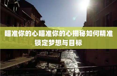 瞄准你的心瞄准你的心揭秘如何精准锁定梦想与目标