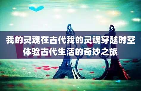 我的灵魂在古代我的灵魂穿越时空体验古代生活的奇妙之旅