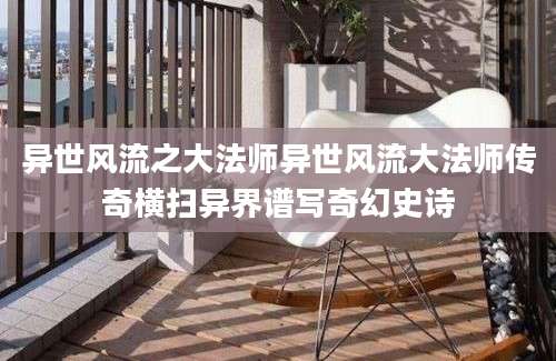 异世风流之大法师异世风流大法师传奇横扫异界谱写奇幻史诗