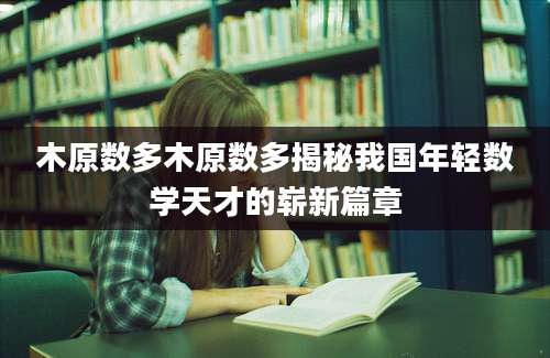 木原数多木原数多揭秘我国年轻数学天才的崭新篇章