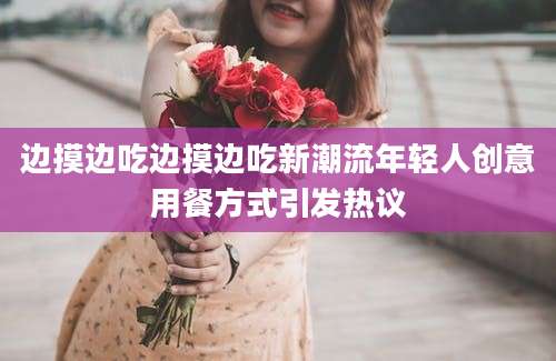 边摸边吃边摸边吃新潮流年轻人创意用餐方式引发热议