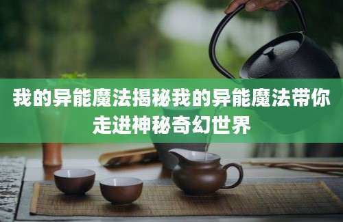 我的异能魔法揭秘我的异能魔法带你走进神秘奇幻世界