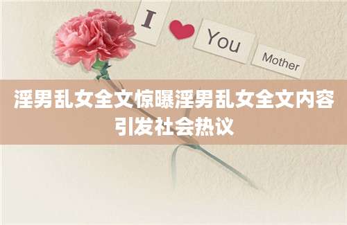 淫男乱女全文惊曝淫男乱女全文内容引发社会热议