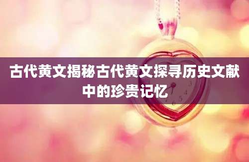 古代黄文揭秘古代黄文探寻历史文献中的珍贵记忆