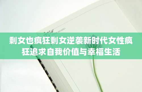 剩女也疯狂剩女逆袭新时代女性疯狂追求自我价值与幸福生活