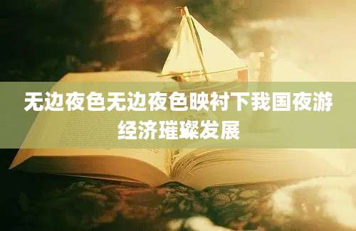 无边夜色无边夜色映衬下我国夜游经济璀璨发展