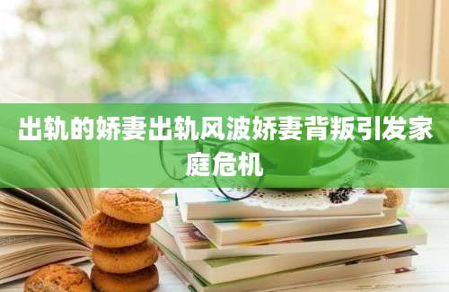 出轨的娇妻出轨风波娇妻背叛引发家庭危机