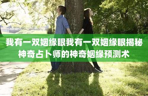 我有一双姻缘眼我有一双姻缘眼揭秘神奇占卜师的神奇姻缘预测术