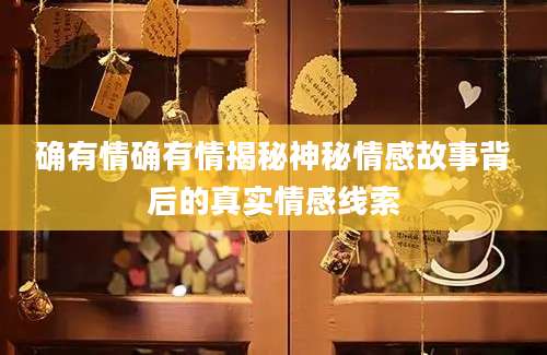 确有情确有情揭秘神秘情感故事背后的真实情感线索