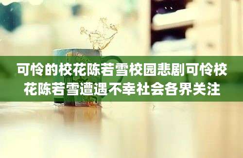 可怜的校花陈若雪校园悲剧可怜校花陈若雪遭遇不幸社会各界关注