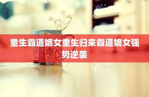 重生霸道嫡女重生归来霸道嫡女强势逆袭
