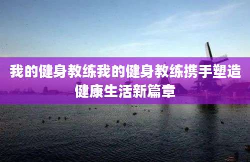 我的健身教练我的健身教练携手塑造健康生活新篇章