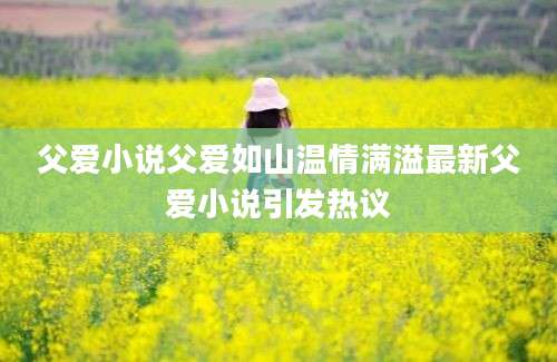 父爱小说父爱如山温情满溢最新父爱小说引发热议