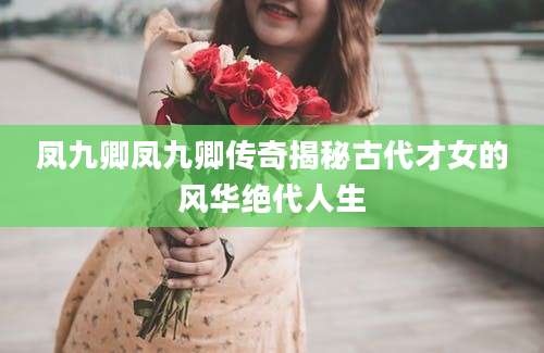 凤九卿凤九卿传奇揭秘古代才女的风华绝代人生