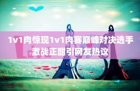1v1肉惊现1v1肉赛巅峰对决选手激战正酣引网友热议