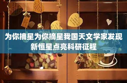 为你摘星为你摘星我国天文学家发现新恒星点亮科研征程