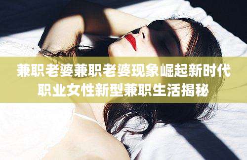 兼职老婆兼职老婆现象崛起新时代职业女性新型兼职生活揭秘