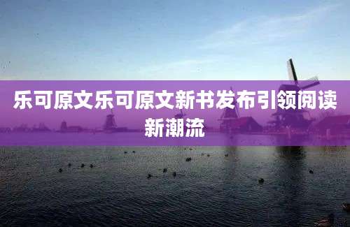 乐可原文乐可原文新书发布引领阅读新潮流