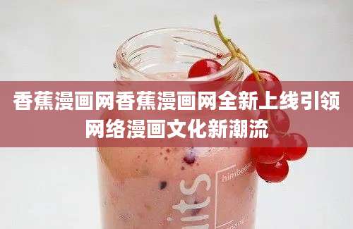 香蕉漫画网香蕉漫画网全新上线引领网络漫画文化新潮流