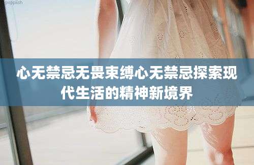 心无禁忌无畏束缚心无禁忌探索现代生活的精神新境界