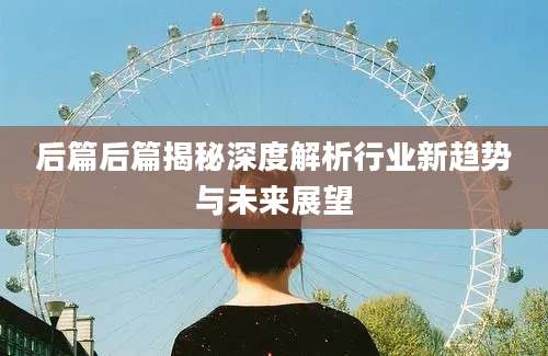 后篇后篇揭秘深度解析行业新趋势与未来展望