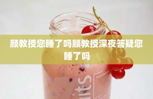顾教授您睡了吗顾教授深夜答疑您睡了吗