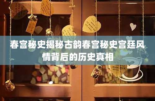 春宫秘史揭秘古韵春宫秘史宫廷风情背后的历史真相