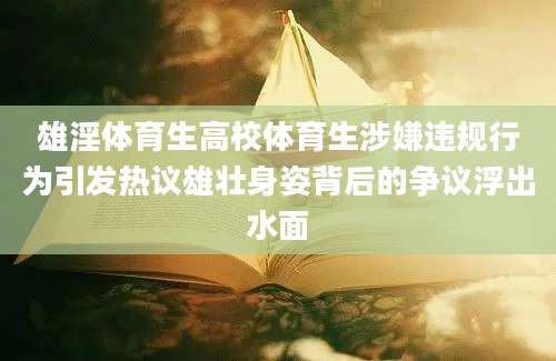 雄淫体育生高校体育生涉嫌违规行为引发热议雄壮身姿背后的争议浮出水面