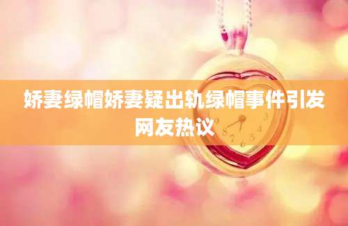 娇妻绿帽娇妻疑出轨绿帽事件引发网友热议