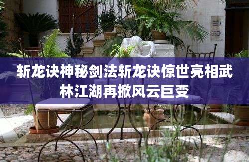 斩龙诀神秘剑法斩龙诀惊世亮相武林江湖再掀风云巨变
