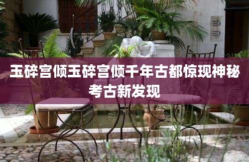 玉碎宫倾玉碎宫倾千年古都惊现神秘考古新发现